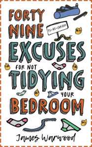 Title: 49 Excuses for Not Tidying Your Bedroom, Author: James Warwood