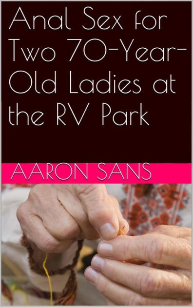 Anal Sex For Two 70 Year Old Ladies At The Rv Park By Aaron Sans Ebook Barnes And Noble® 1870