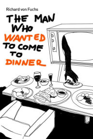 Title: The Man Who Wanted to Come to Dinner, Author: Richard von Fuchs