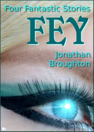 Title: Fey: Four Fantastic Stories, Author: Jonathan Broughton