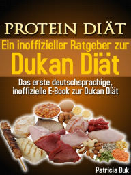 Title: Protein Diät. Ein inoffizieller Ratgeber zur Dukan Diät. Das erste deutschsprachige, inoffizielle E-Book zur Dukan Diät., Author: Patricia Duk