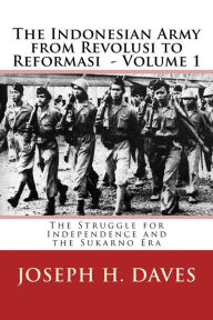 The Indonesian Army from Revolusi to Reformasi Volume 1: The Struggle for Independence and the Sukarno Era