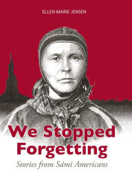 Title: We Stopped Forgetting: Stories from Sami Americans, Author: Ellen Marie Jensen