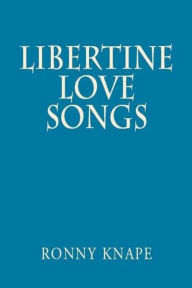 Title: Libertine Love Songs, A Collection of Poesy, Prosody, and Prose, Author: Ronny Knape