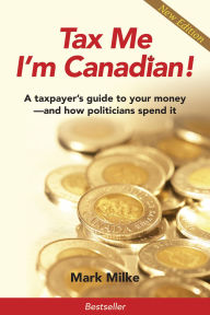 Title: Tax Me I'm Canadian ! A Taxpayer's Guide to Your Money and How Politicians Spend It, Author: Mark Milke