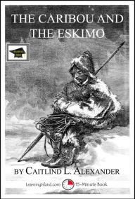 Title: The Caribou and the Eskimo: A 15-Minute Book, Educational Version, Author: Caitlind L. Alexander