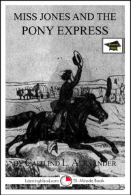 Title: Miss Jones and the Pony Express: A 15-Minute Fantasy, Educational Version, Author: Caitlind L. Alexander