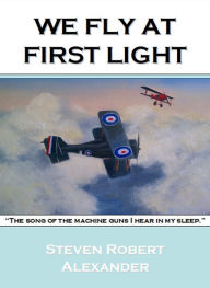 Title: We Fly at First Light, Author: Steven Robert Alexander