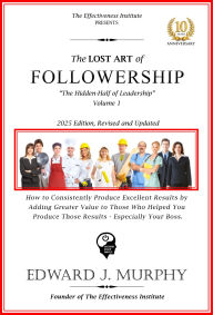 The Lost Art of Followership: How to Enhance Your Career by Becoming Absolutely Essential to Any Employer