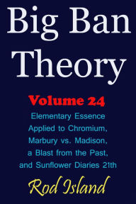 Title: Big Ban Theory: Elementary Essence Applied to Chromium, Marbury vs. Madison, a Blast from the Past, and Sunflower Diaries 21th, Volume 24, Author: Rod Island