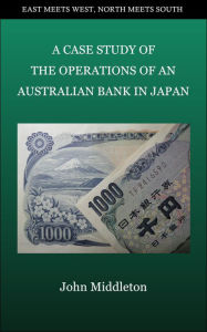 Title: A Case Study of the Operations of an Australian Bank in Japan, Author: John Middleton