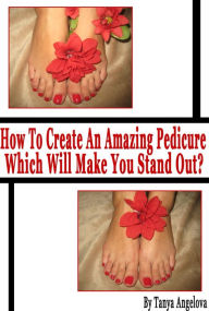 Title: How to Create an Amazing Pedicure Which Will Make You Stand Out? (Step by Step Guide with Colorful Pictures), Author: Tanya Angelova