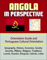 Title: Angola in Perspective: Orientation Guide and Portuguese Cultural Orientation: Geography, History, Economy, Society, Security, Military, Religion, Traditions, Luanda, Huambo, Benguela, Cabinda, Lobito, Author: Progressive Management