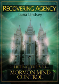 Title: Recovering Agency: Lifting the Veil of Mormon Mind Control, Author: Luna Lindsey
