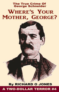 Title: Where's Your Mother, George? The True Crime of George Schneider, Author: Richard O Jones