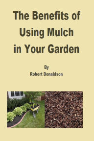 Title: The Benefits of Using Mulch in Your Garden, Author: Robert Donaldson