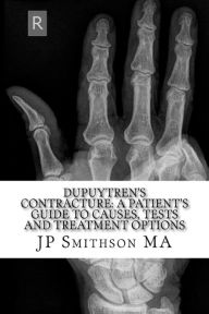 Title: Dupuytren's Contracture: A Patient's Guide to Causes, Tests and Treatment Options, Author: JP Smithson