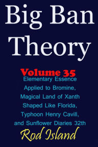 Title: Big Ban Theory: Elementary Essence Applied to Bromine, Magical Land of Xanth Shaped Like Florida, Typhoon Henry Cavill, and Sunflower Diaries 32th, Volume 35, Author: Rod Island