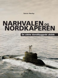 Title: Narhvalen og Nordkaperen. De sidste danskbyggede ubåde, Author: Søren Nørby