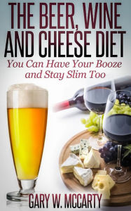 Title: The Beer, Wine and Cheese Diet, Author: Gary W. McCarty