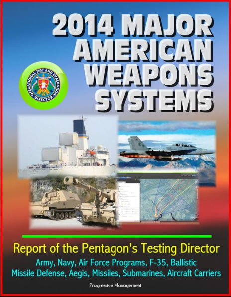 2014 Major American Weapons Systems: Report of the Pentagon's Testing Director - Army, Navy, Air Force Programs, F-35, Ballistic Missile Defense, Aegis, Missiles, Submarines, Aircraft Carriers