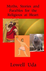 Title: Myths, Stories and Parables for the Religious at Heart, Author: Lowell Uda