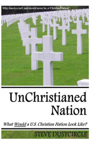 Title: UnChristianed Nation: What Would a U.S. Christian Nation Look Like?, Author: Steve Dustcircle