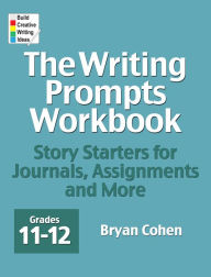 Title: The Writing Prompts Workbook, Grades 11-12: Story Starters for Journals, Assignments and More, Author: Bryan Cohen