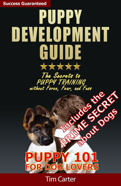 Puppy Development Guide - Puppy 101: The Secrets to Puppy Training Without Force, Fear, and Fuss!