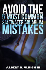 Title: Avoid the 5 Most Common Saltwater Aquarium Mistakes, Author: Albert B Ulrich III