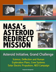 Title: NASA's Asteroid Redirect Mission, Asteroid Initiative, Grand Challenge, Science, Deflection and Human Exploration Plans, Crew Systems, Solar Electric Propulsion, NEO Campaign, Author: Progressive Management