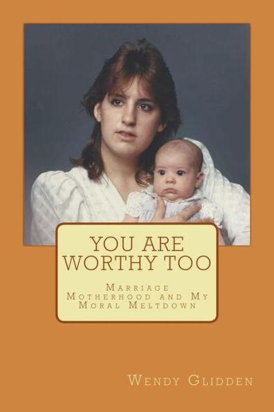 You Are Worthy Too: Marriage, Motherhood and My Moral Meltdown