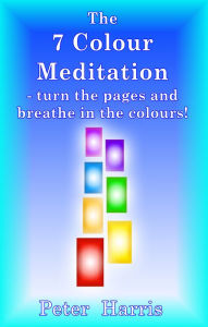 Title: The 7 Colour Meditation: turn the pages and breathe in the colours!, Author: Peter Harris