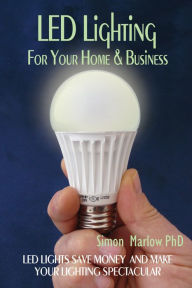 Title: LED Lighting for your Home & Business: LED Lights Save Money and Make Your Home Lighting Spectacular, Author: Simon Marlow