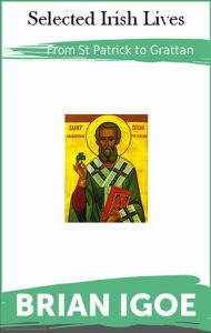 Title: St Patrick to Grattan: Selected Irish Lives, Author: Brian Igoe