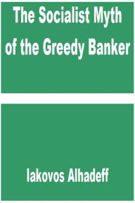 Title: The Socialist Myth of the Greedy Banker, Author: Iakovos Alhadeff