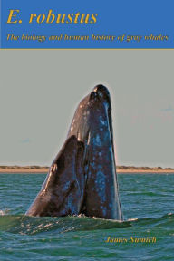 Title: E. robustus: The Biology and Human History of Gray Whales, Author: James Sumich