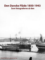 Title: Den Danske Flåde 1850-1943: som fotograferne så den, Author: Søren Nørby