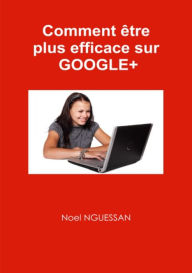 Title: Comment être plus efficace sur Google+, Author: Noel Nguessan