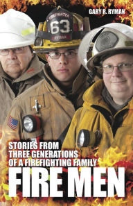 Fire Men: Stories from Three Generations of a Firefighting Family