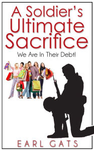 Title: A Soldiers' Ultimate Sacrifice, Author: Earl Gats