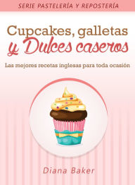 Cupcakes, Galletas y Dulces Caseros: Las mejores recetas inglesas para toda ocasión