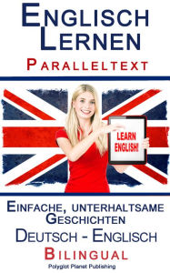 Title: Englisch Lernen - Paralleltext - Einfache, unterhaltsame Geschichten (Deutsch - Englisch) Bilingual, Author: Polyglot Planet Publishing