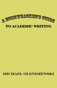 Title: A Bushwhacker's Guide to Academic Writing, Author: Michael Olendzenski
