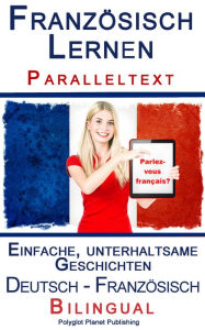 Title: Französisch Lernen - Paralleltext - Einfache, unterhaltsame Geschichten (Deutsch - Französisch) Bilingual, Author: Polyglot Planet Publishing