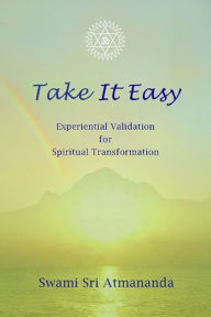 Title: Take It Easy: Experiential Validation for Spiritual Transformation, Author: Swami Sri Atmananda