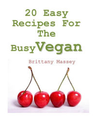 Title: 20 Easy Recipes For The Busy Vegan, Author: Brittany Massey