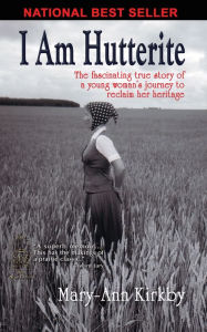 Title: I Am Hutterite: The Fascinating True Story of a Young Woman's Journey to Reclaim Her Heritage, Author: Mary-Ann Kirkby