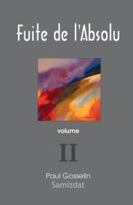 Title: Fuite de l'Absolu: Observations cyniques sur l'Occident postmoderne. volume II, Author: Paul Gosselin
