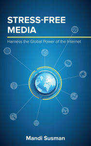 Title: Stress-Free Media: Harness the Global Power of the Internet, Author: Mandi Susman